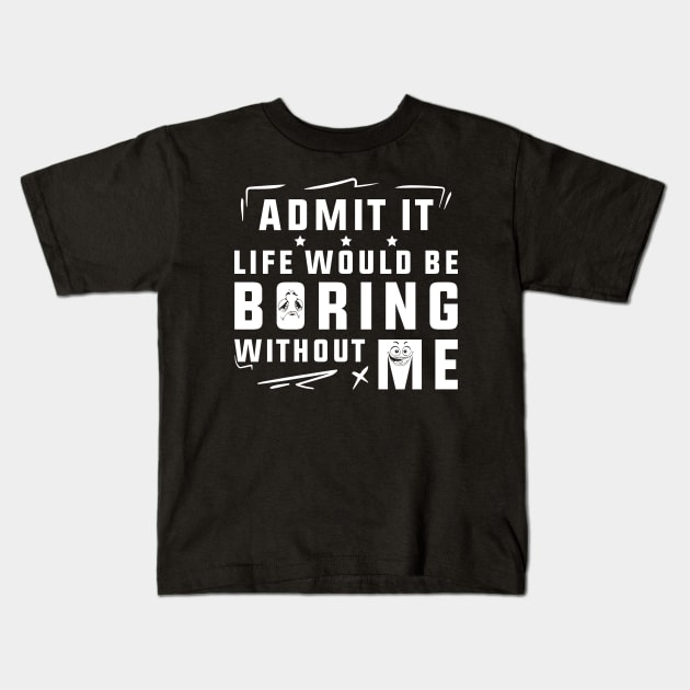 Admit It Life Would Be Boring Without Me Kids T-Shirt by SHB-art